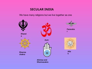 SECULAR INDIA
We have many religions but we live together as one
Dharma
chakra
Khand
a
Faravaha
r
Aum
Ahimsa and
Dharmacakra
Alla
h
 