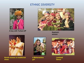 A boy with Turban-UP
Kashmiri
women
Kerala women in traditional
dress
A Maharashtra
girl
Lambadi
Dance
ETHNIC DIVERSITY
 