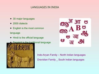 LANGUAGES IN INDIA
● 30 major languages
● 2000 dialects
● English is the most common
language
● Hindi is the official language
● Sanskrit is the traditional language
Indo-Aryan Family – North Indian languages
Dravidian Family _ South Indian languages
 