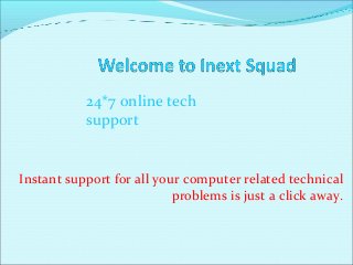 Instant support for all your computer related technical
problems is just a click away.
24*7 online tech
support
 