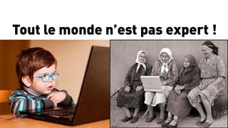 5	
  
Tout le monde n’est pas expert !	
  
 