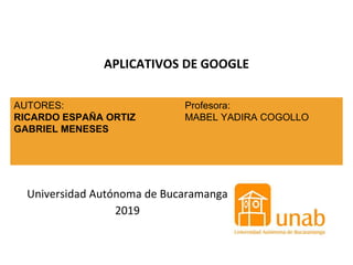 APLICATIVOS DE GOOGLE
AUTORES:
RICARDO ESPAÑA ORTIZ
GABRIEL MENESES
Profesora:
MABEL YADIRA COGOLLO
Universidad Autónoma de Bucaramanga
2019
 