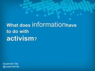 What does informationhave to do with  activism? Susannah Vila @susannahvila 