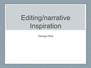 Editing/narrative
Inspiration
Georgia Neal
 