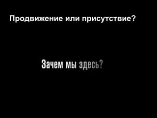 Продвижение или присутствие?
 