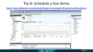 Copyright © 2018 DataCore Software Corp. – All Rights Reserved. 28
Try it: Schedule a live demo
https://www.datacore.com/products/hyper-converged-infrastructure/live-demo/
 