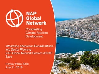 Coordinating
Climate-Resilient
Development
Integrating Adaptation Considerations
into Sector Planning
NAP Global Network Session at NAP
Expo
Hayley Price-Kelly
July 11, 2016
 
