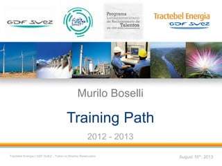 1
Murilo Boselli
Training Path
2012 - 2013
August 16th, 2013Tractebel Energia | GDF SUEZ - Todos os Direitos Reservados
 