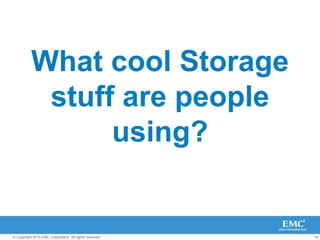 18© Copyright 2010 EMC Corporation. All rights reserved.
What cool Storage
stuff are people
using?
 
