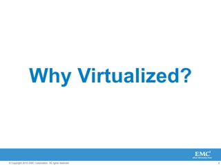 4© Copyright 2010 EMC Corporation. All rights reserved.
Why Virtualized?
 