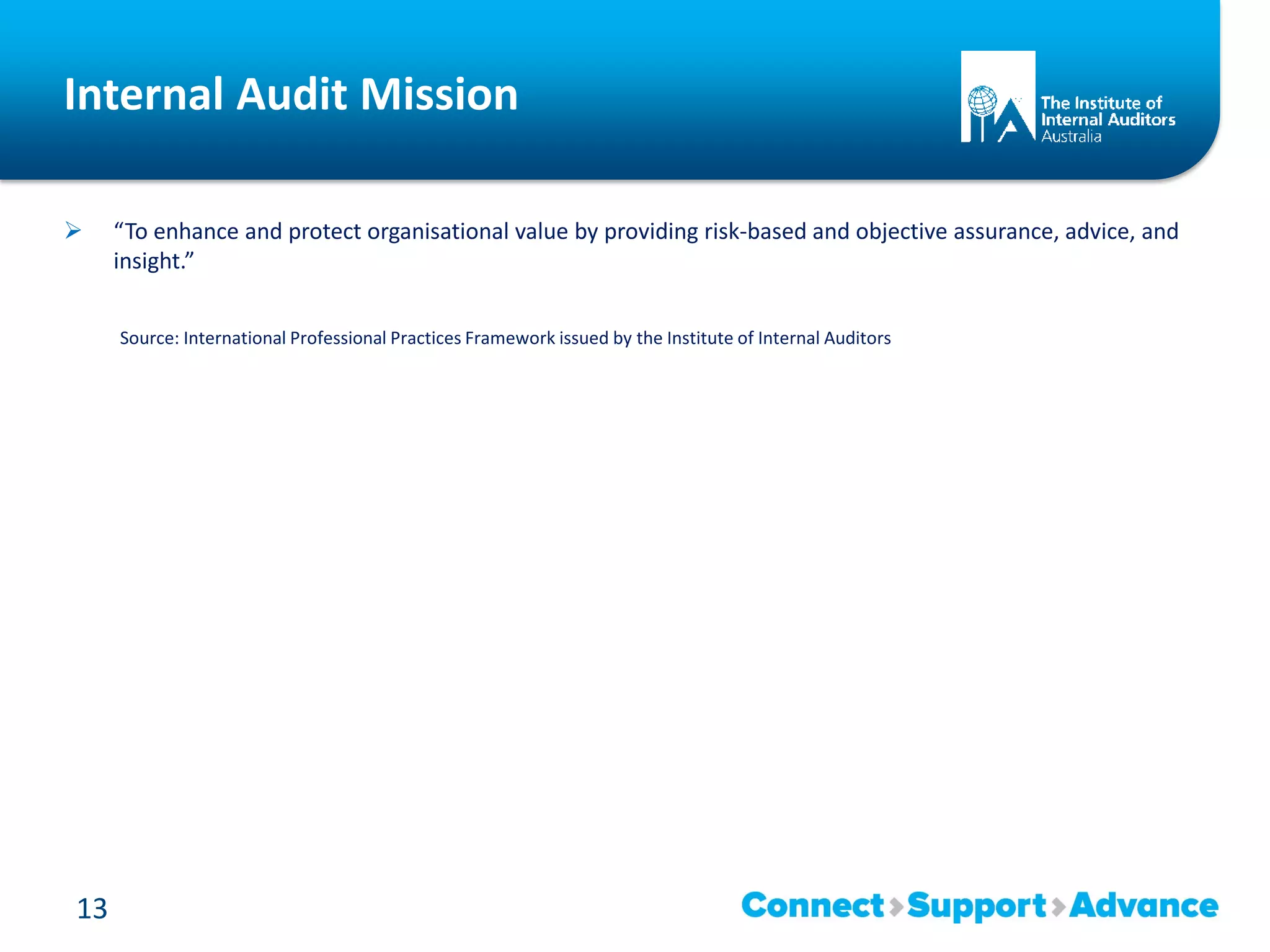 Internal Audit Mission
 “To enhance and protect organisational value by providing risk-based and objective assurance, advice, and
insight.”
Source: International Professional Practices Framework issued by the Institute of Internal Auditors
13
 