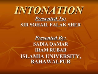 INTONATION   Presented To: SIR SOHAIL FALAK SHER Presented By: SADIA QAMAR IRAM RUBAB ISLAMIA UNIVERSITY, BAHAWALPUR 