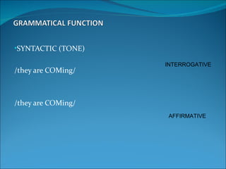 •SYNTACTIC (TONE)

                    INTERROGATIVE
/they are COMing/



/they are COMing/
                     AFFIRMATIVE
 