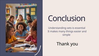 Understanding sets is essential
It makes many things easier and
simple
Conclusion
Thank you
 