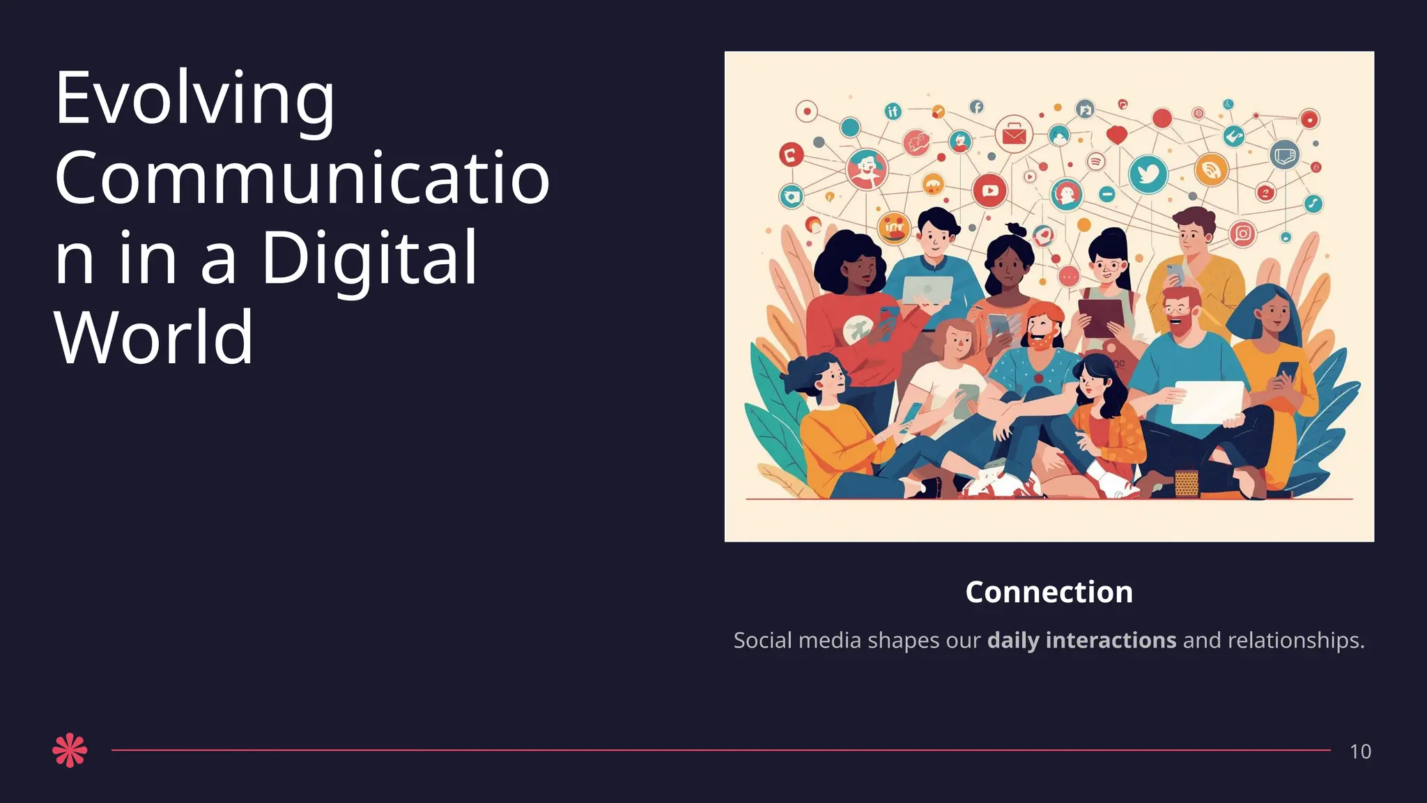 Evolving
Communicatio
n in a Digital
World
Connection
Social media shapes our daily interactions and relationships.
10
 