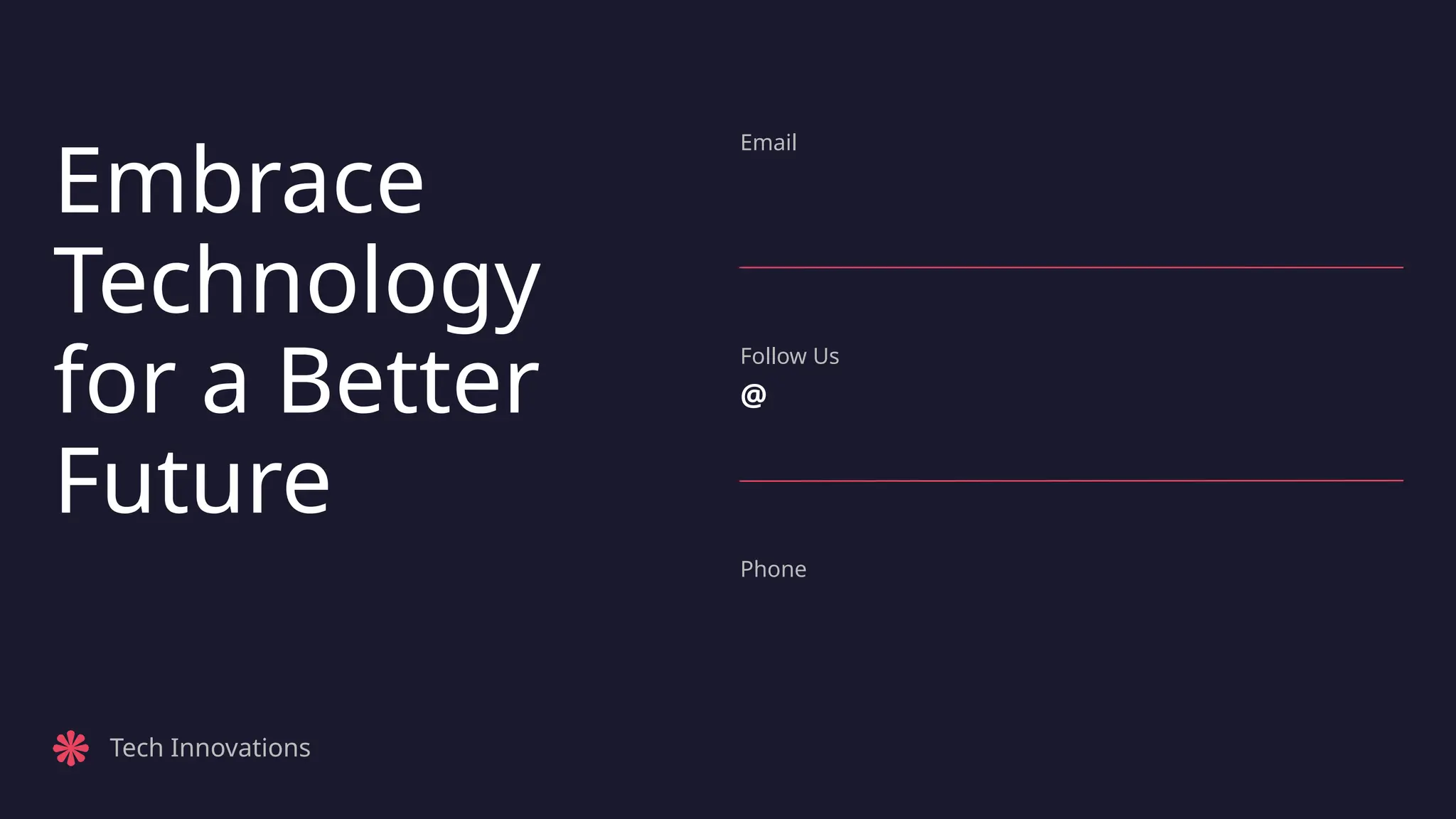 Embrace
Technology
for a Better
Future
Email
Follow Us
@
Phone
Tech Innovations
 