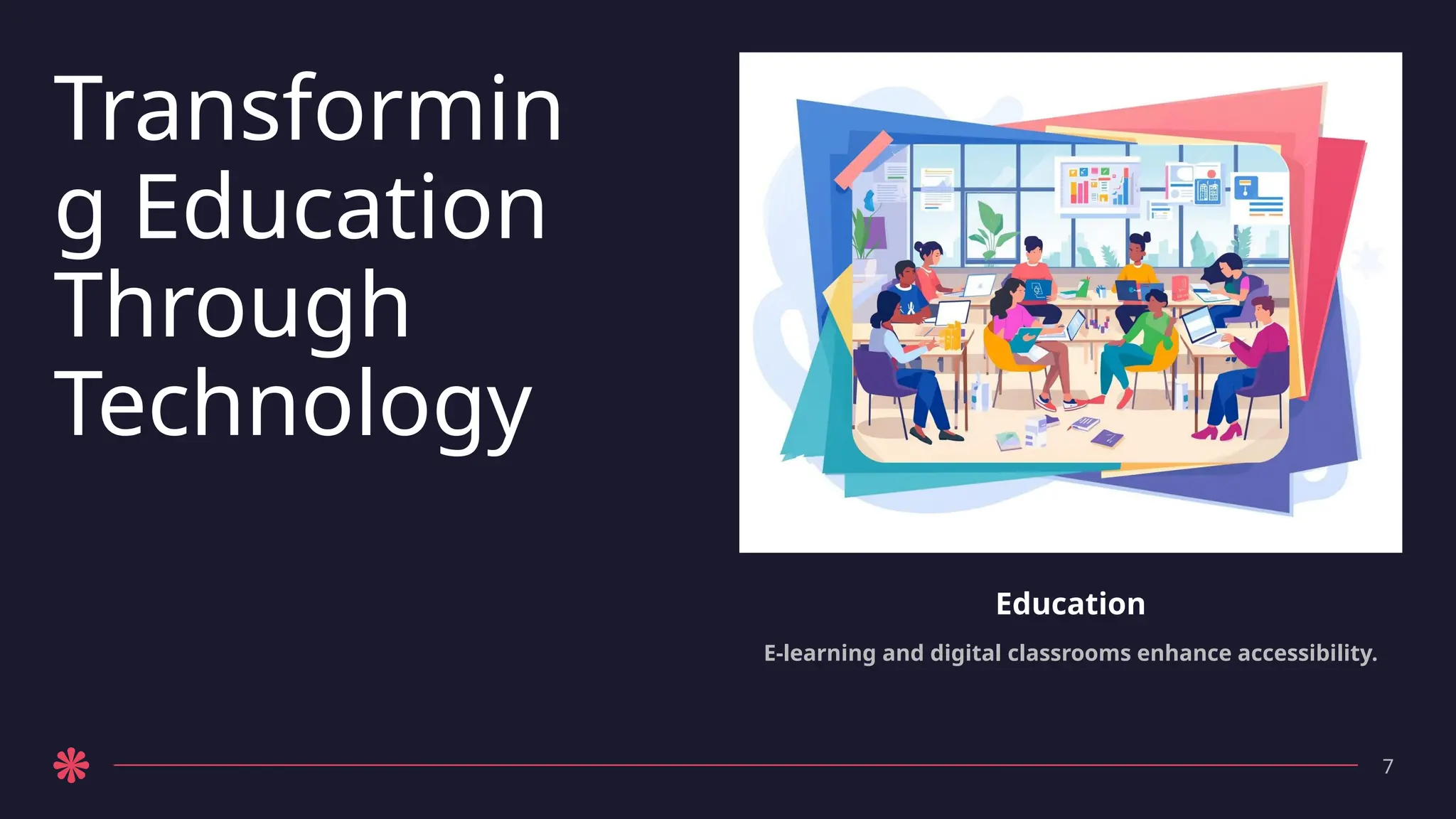 Transformin
g Education
Through
Technology
Education
E-learning and digital classrooms enhance accessibility.
7
 
