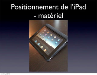 Positionnement de l’iPad
                            - matériel




mardi 1 juin 2010
 
