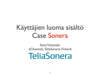 Käyttäjien luoma sisältö
     Case Sonera
          Sami Viitamäki
    eChannels, TeliaSonera Finland




                  1