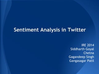 Sentiment Analysis in Twitter
IRE 2014
Siddharth Goyal
Chetna
Gagandeep Singh
Gangasagar Patil
 