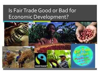 Is FairTrade Good or Bad for
Economic Development?
 