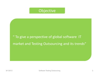 “ To give a perspective of global software IT
market and Testing Outsourcing and its trends“
Objective
Software Testing Outsourcing 28/1/2013
 