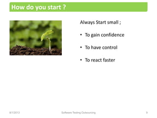Always Start small ;
• To gain confidence
• To have control
• To react faster
How do you start ?
Software Testing Outsourcing 98/1/2013
 