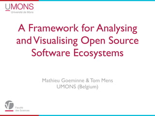 A Framework for Analysing
and Visualising Open Source
   Software Ecosystems

     Mathieu Goeminne & Tom Mens
           UMONS (Belgium)
 