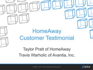 HomeAway
Customer Testimonial
Taylor Pratt of HomeAway
Travis Warholic of Avantia, Inc.
© 2002 - 2014 Jahia Solutions Group SA

 