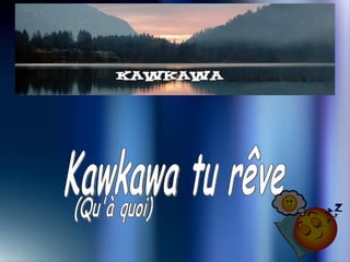 Kawkawa tu rêve  (Qu'à quoi) 