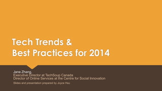 Tech Trends &
Best Practices for 2014
Jane Zhang,
Executive Director at TechSoup Canada
Director of Online Services at the Centre for Social Innovation
Slides and presentation prepared by Joyce Hsu

 
