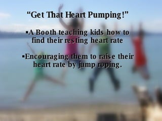 “ Get That Heart Pumping!” A Booth teaching kids how to find their resting heart rate Encouraging them to raise their heart rate by jump roping. 