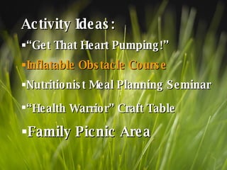 Activity Ideas: “ Get That Heart Pumping!” Inflatable Obstacle Course Nutritionist Meal Planning Seminar “ Health Warrior” Craft Table   Family Picnic Area 