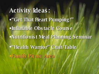 Activity Ideas: “ Get That Heart Pumping!” Inflatable Obstacle Course Nutritionist Meal Planning Seminar “ Health Warrior” Craft Table   Family Picnic Area 
