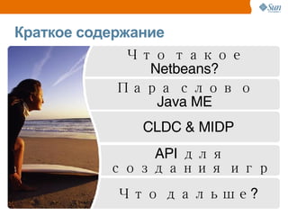 Пара слов о Java ME Что такое Netbeans? Краткое содержание CLDC & MIDP Что дальше? API для создания игр 