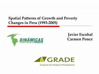 Spatial Patterns of Growth and Poverty Changes in Peru (1993-2005) Javier Escobal Carmen Ponce 