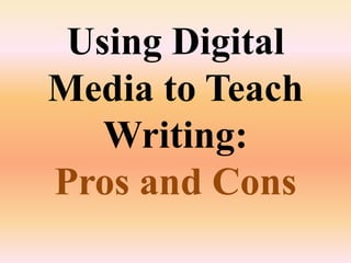 Using Digital
Media to Teach
Writing:
Pros and Cons
 
