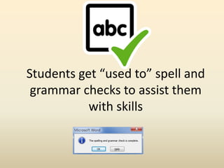 Students get “used to” spell and
grammar checks to assist them
with skills
 