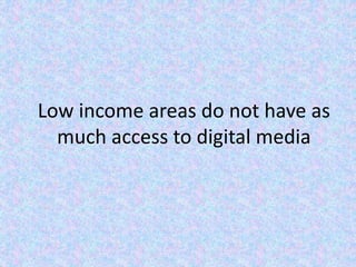 Low income areas do not have as
much access to digital media
 