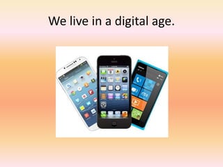 We live in a digital age.
 