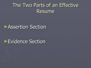 The Two Parts of an Effective
            Resume

►Assertion   Section

►Evidence    Section
 