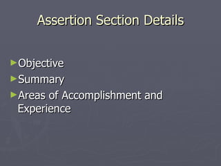 Assertion Section Details


►Objective
►Summary
►Areas of Accomplishment and
 Experience
 