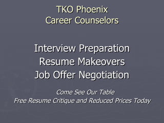 TKO Phoenix
          Career Counselors


      Interview Preparation
       Resume Makeovers
      Job Offer Negotiation
             Come See Our Table
Free Resume Critique and Reduced Prices Today
 