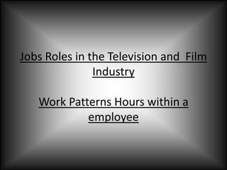 Jobs Roles in the Television and  Film IndustryWork Patterns Hours within a employee   