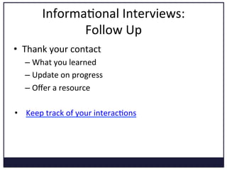 Refining 
Your 
Search: 
Informa5onal 
Interviews 
• Goals 
& 
Benefits: 
– Learn 
their 
story 
and 
tell 
yours 
– Discover: 
Industry, 
Organiza5on, 
Posi5on 
– Network 
– Explore 
– Create 
an 
advocate 
 