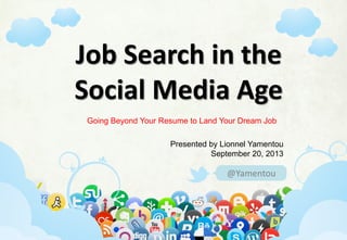 #socialmedia101, #facebook, #twitter, #google+, #pinterest, #linkedin
@Yamentou
Job Search in the
Social Media Age
Presented by Lionnel Yamentou
September 20, 2013
Going Beyond Your Resume to Land Your Dream Job
 