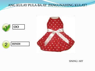 Yes
No
ANG KULAY PULA BA AY PANGUNAHING KULAY?
OO
HINDI
SINING/ ART
 