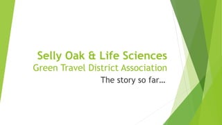 Selly Oak & Life Sciences
Green Travel District Association
The story so far…
 
