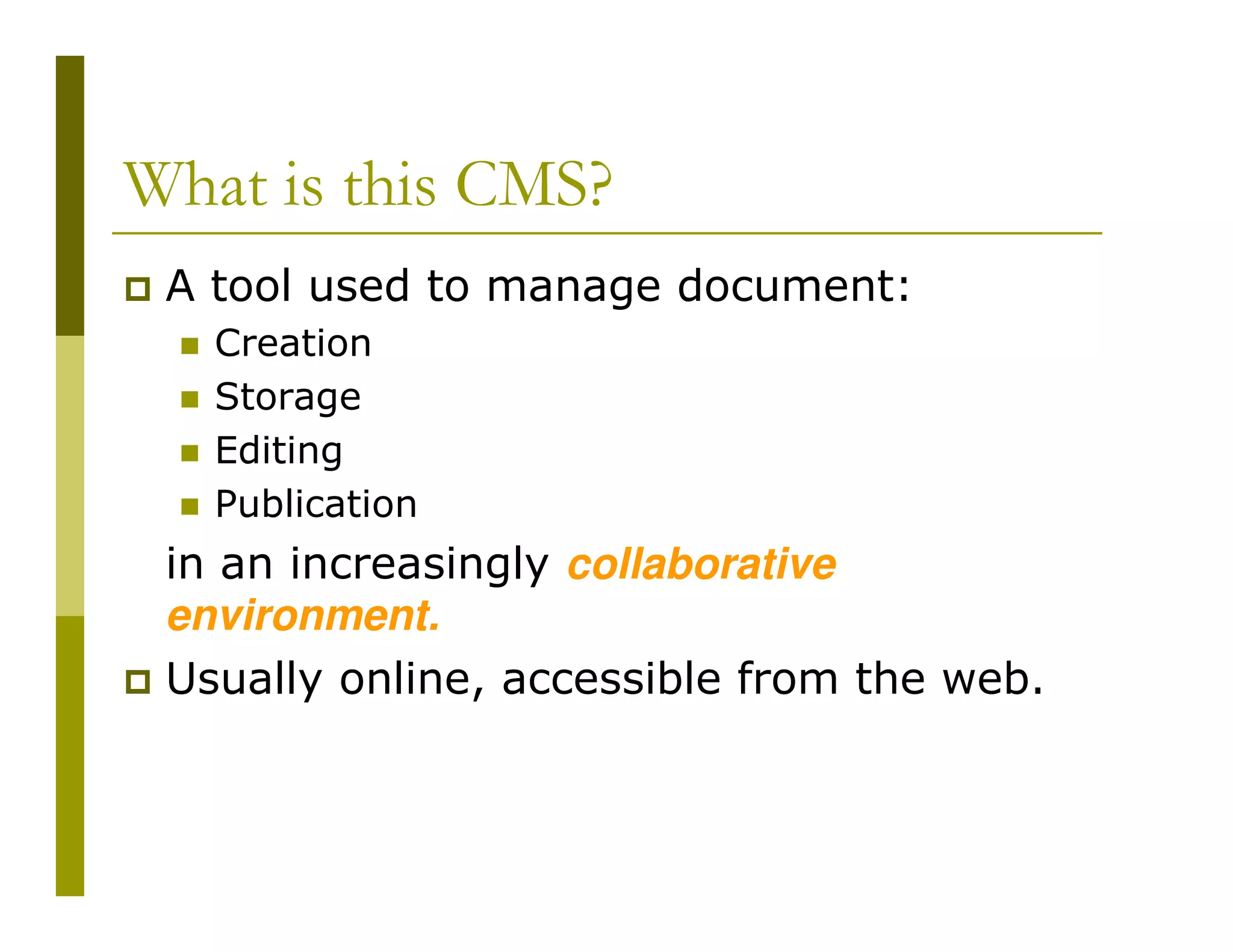 What is this CMS?
A tool used to manage document:
Creation
Storage
Editing
Publication

in an increasingly collaborative
environment.
Usually online, accessible from the web.

 