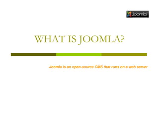 WHAT IS JOOMLA?
Joomla is an open-source CMS that runs on a web server

 